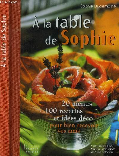 A la table de Sophie : 20 menus, 100 recettes et ides dco pour bien reevoir vos amis