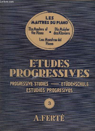 LES MAITRES DU PIANO / THE MASTERS OF THE PIANO / DIE MEISTER DES KLAVIERS / LOS MAESTROS DEL PIANO - ETUDES PROGRESSIVES / PROGRESSIVE STUDIES / ETDENSCHULE / ESTUDIOS PROGRESIVOS - VOLUME 3 - TEXTES FRANCIAS / ANGLAIS / ALLEMAND / ESPAGNOL.