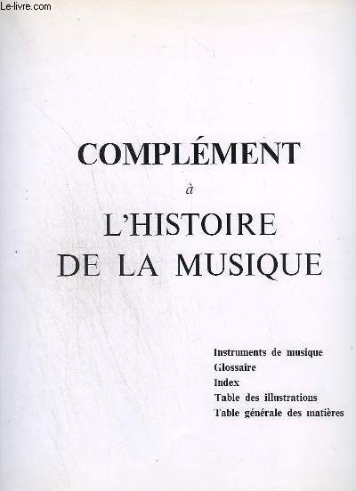COMPLEMENT A L'HISTOIRE DE LA MUSIQUE - INSTRUMENTS DE MUSIQUE + GLOSSAIRE + INDEX + TABLE DES ILLUSTRATIONS + TABLES GENERALE DES MATIERES.