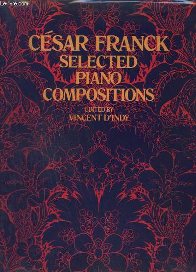 CESAR FRANCK SELECTED PIANO COMPOSITIONS - THE THREE EARLIEST COMPOSITIONS + EGLOGUE + PREMIER GRAND CAPRICE + BALLADE + THE DOLL'S LAMENT + PELUDE, CHORAL AND FUGUE + DANSE LENTE + PELUDE, ARIA AND FINALE.