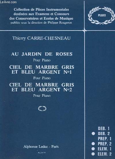 AU JARDIN DES ROSES + CIEL DE MARBRE GRIS ET BLEU ARGENT N1 + CIEL DE MARBRE GRIS ET BLEU ARGENT N2 - POUR PIANO - DEBUTANT 2 + PREP.2 + ELEM.1 + ELEM.2.