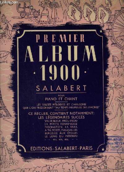 PREMIER ALBUM 1900 - POUR PIANO ET CHANT : VALSE BLEUE+ FROU-FROU + FASCINATION + PETITE TONKINOISE + BERCEUSE AUX ETOILES + AMOURS FRAGILES + A TA PORTE + FIANCAILLES + SPHINX ? + LA BAYA + COUSINE ET COUSIN + LE LONG DU MISSOURI + PETIT BONHEUR...