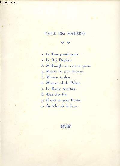 LA TOUR PRENDS GARDE - LE ROI DAGOBERT - MALBROUGH S'EN VA-T-EN GUERRE - MAMAN LES P'TITS BATEAUX - MEUNIER TU DORS - MONSIEUR DE LA PALISSE - LA BONNE AVENTURE - AINSI FONT FONT - IL ETAIT UN PETIT NAVIRE - AU CLAIR DE LA LUNE