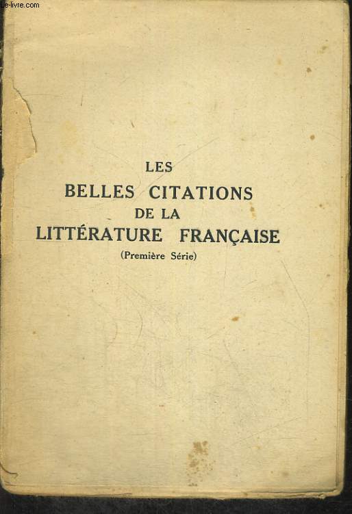 LES BELLES CITATIONS DE LA LITTERATURE FRANCAISE SUGGEREES PAR LES MOTS ET LES IDEES - PREMIERE SERIE.