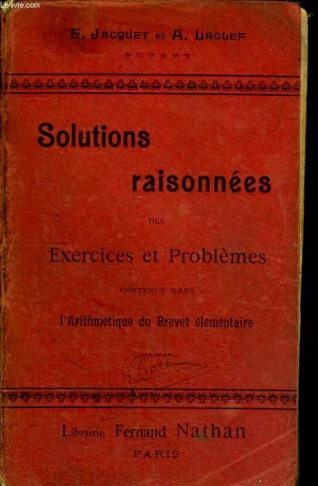 SOLUTIONS RAISONNEES DES EXERCICES ET PROBLEMES CONTENUS DANS L'ARITHMETIQUE DU BREVET ELEMENTAIRE.