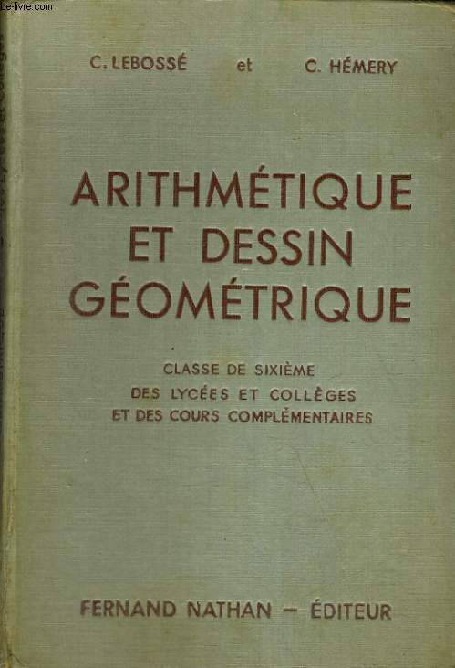 ARITHMETIQUE ET DESSIN GEOMETRIQUE. CLASSE DE SIXIEME DES COLLEGES ET DES COURS COMPLEMENTAIRES. PROGRAMME DE 1947. 25e EDITION REFONDUE ET MISE A JOUR.