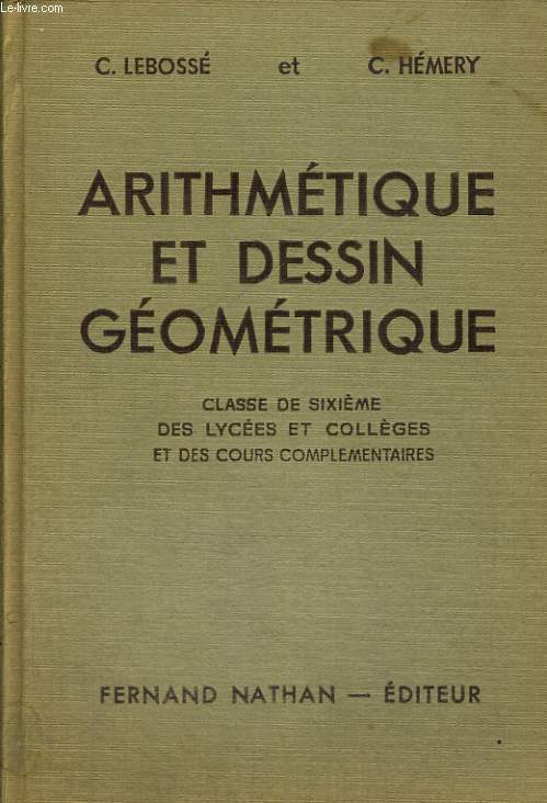 ARITHMETIQUE ET DESSIN GEOMETRIQUE. CLASSE DE SIXIEME DES COLLEGES ET DES COURS COMPLEMENTAIRES. PROGRAMME DE 1947. 20e EDITION REFONDUE ET MISE A JOUR.