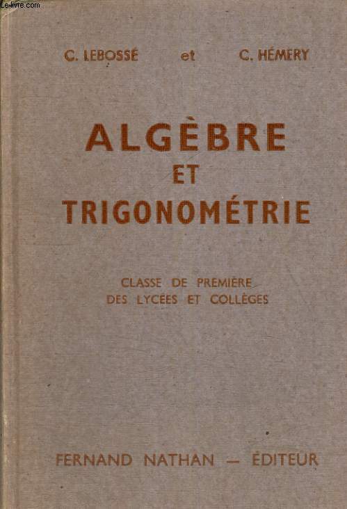 ALGEBRE ET TRIGONOMETRIE. CLASSE DE PREMIERE DES LYCEES ET COLLEGES. PROGRAMME 1947. + COMPLEMENTS D'ALGEBRE. CLASSE DE PREMIERE A', C, M, ET M'.