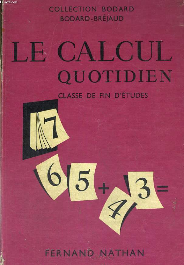 LE CALCUL QUOTIDIEN. CLASSE D EFIN D'ETUDES. PREPARATION AU C.E.P. ET AUX EXAMENS D'ADMISSION DANS LES COLLEGES D'ENSEIGNEMENT TECHNIQUE.