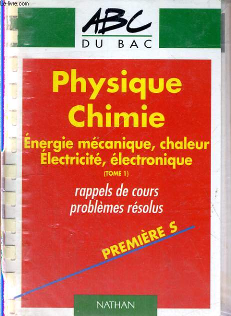 ABC DU BAC - PHYSIQUE CHIMIE - ENERGIE MECANIQUE - CHALEUR - ELECTRICITE - ELECTRONIQUE - TOME 1 PREMIERE S - RAPPELS DE COURS PROBLEMES RESOLUS.