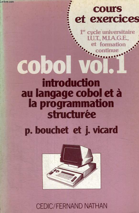 COBOL VOL 1 - INTRODUCTION AU LANGAGE COBOL ET A LA PROGRAMMATION STUCTUREE - COURS ET EXERCICES - 1ER CYCLE UNIVERSITAIRE I.U.T., M.I.A.G.E.ET INFORMATION CONTINUE