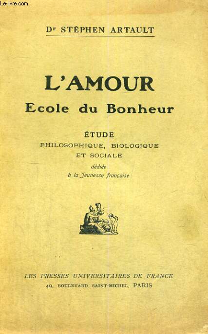 L'AMOUR ECOLE DU BONHEUR - ETUDE PHILOSOPHIQUE,BIOLOGIQUE ET SOCIALE DEDIEE A LA JEUNESSE FRANCAISE