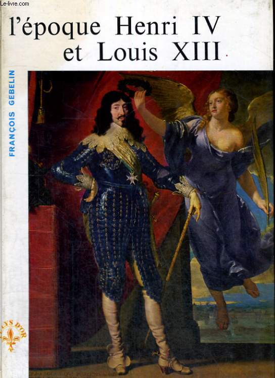 L'EPOQUE HENRI IV ET LOUIS XIII - LE LYS D'OR - HISTOIRE DE L'ART FRANCAIS COLLECTION DIRIGEE PAR N. DUFURCQ