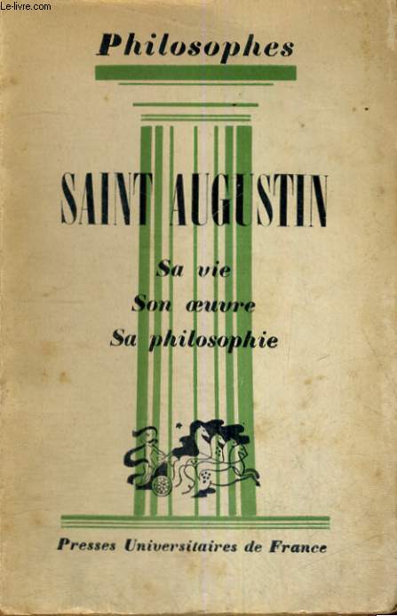 SAINT AUGUSTIN SA VIE, SON OEUVRE AVEC UN EXPOSE DE SA PHILOSOPHIE - PHILOSOPHES COLLECTION DIRIGEE PAR E. BREHIER