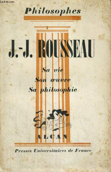 J.J. ROUSSEAU SA VIE,SON OEUVRE AVEC UN EXPOSE DE SA PHILOSOPHIE - PHILOSOPHES COLLECTION DIRIGEE PAR E. BREHIER