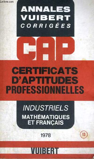 ANNALES VUIBERT CORRIGEES - CAP - CERTIFICATS D'APTITUDES PROFESSIONNELLES - INDUSTRIELS MATHEMATIQUES ET FRANCAIS - N 13