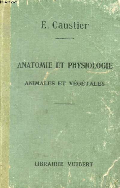 ANATOMIE ET PHYSIOLOGIE ANIMALES ET VEGETALES A L'USAGE DES ELEVES DES ECOLES NORMALES, ECOLES PRIMAIRES SUPERIEURES, COURS COMPLEMENTAIRES, EXAMENS ET CONCOURS DE L'ENSEIGNEMENT PRIMAIRE, ECOLES D'AGRICULTURE ET VETERINAIRES