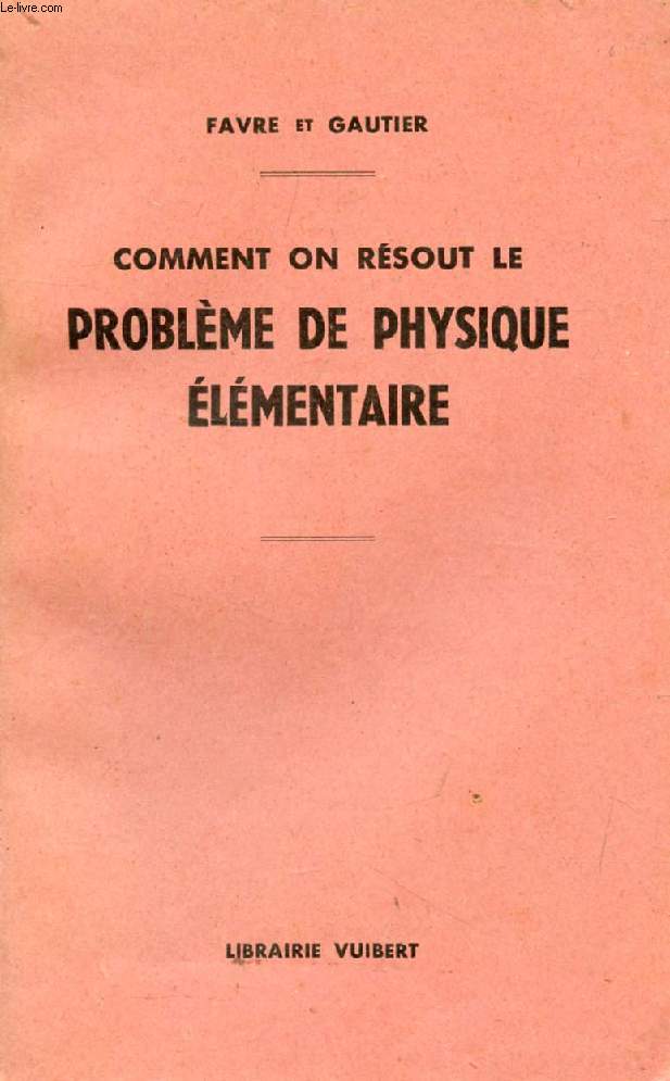 COMMENT ON RESOUT LE PROBLEME DE PHYSIQUE ELEMENTAIRE, METHODE DESTINEE AUX CANDIDATS AUX EXAMENS DES ENSEIGNEMENTS DU SECOND DEGRE ET TECHNIQUE