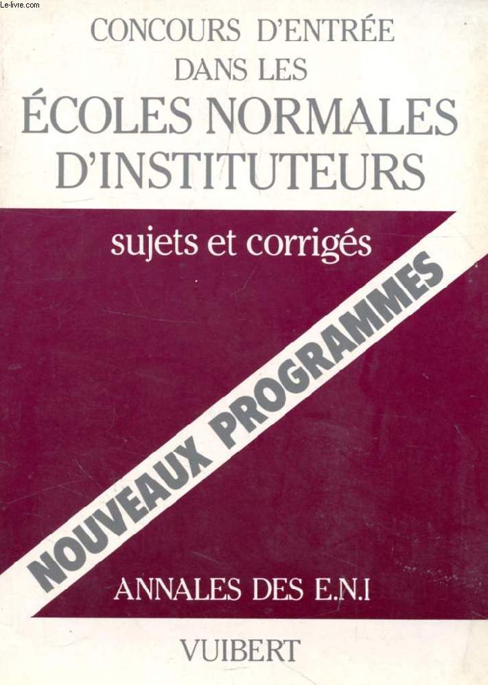 CONCOURS D'ENTREE DANS LES ECOLES NORMALES D'INSTITUTEURS, Annales, Sujets et Corrigs