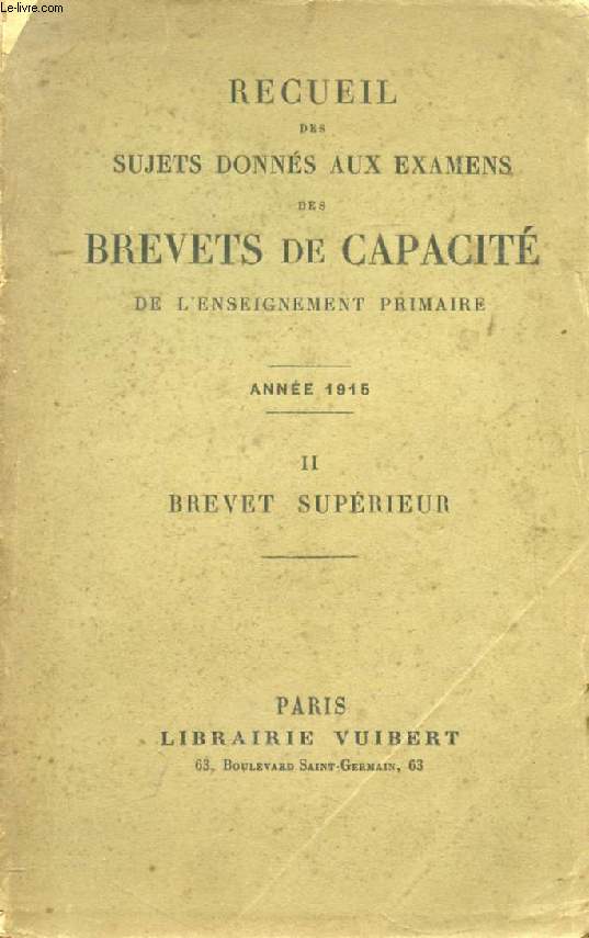 RECUEIL DES SUJETS DONNES AUX EXAMENS DES BREVETS DE CAPACITE DE L'ENSEIGNEMENT PRIMAIRE, II, BREVET SUPERIEUR, 1915