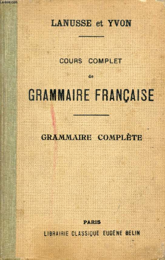 COURS COMPLET DE GRAMMAIRE FRANCAISE A L'USAGE DE L'ENSEIGNEMENT SECONDAIRE CLASSIQUE, GRAMMAIRE COMPLETE, CLASSES DE GRAMMAIRE ET CLASSES SUPERIEURES