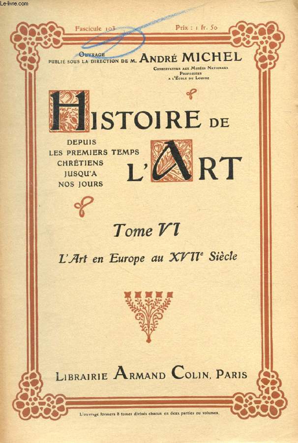 HISTOIRE DE L'ART, DEPUIS LES PREMIERS TEMPS CHRETIENS JUSQU'A NOS JOURS, TOME VI, FASC. 103, L'ART EN EUROPE AU XVIIe SIECLE