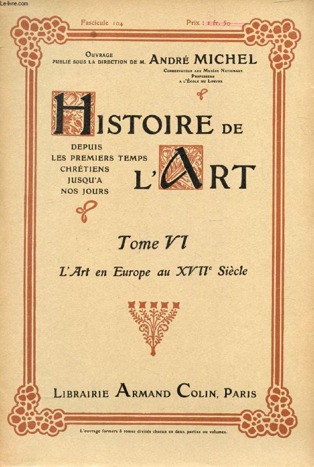 HISTOIRE DE L'ART, DEPUIS LES PREMIERS TEMPS CHRETIENS JUSQU'A NOS JOURS, TOME VI, FASC. 104, L'ART EN EUROPE AU XVIIe SIECLE