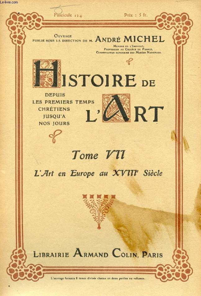 HISTOIRE DE L'ART, DEPUIS LES PREMIERS TEMPS CHRETIENS JUSQU'A NOS JOURS, TOME VII, FASC. 124, L'ART EN EUROPE AU XVIIIe SIECLE