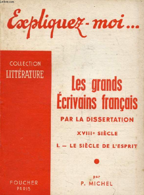 LES GRANDS ECRIVAINS FRANCAIS PAR LA DISSERTATION, XVIIIe SIECLE, TOME I: LE SIECLE DE L'ESPRIT (Expliquez-moi..., Collection Littrature)