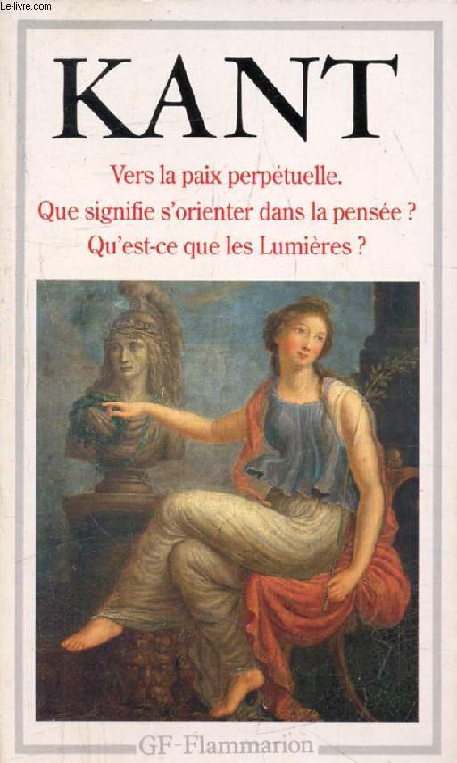 VERS LA PAIX PERPETUELLE, QUE SIGNIFIE S'ORIENTER DANS LA PENSEE ?, QU'EST-CE QUE LES LUMIERES ?, ET AUTRES TEXTES