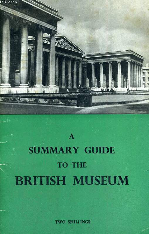 A SUMMARY GUIDE TO THE EXHIBITION GALLERIES OF THE BRITISH MUSEUM