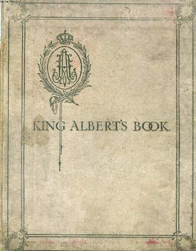 KING ALBERT'S BOOK, a Tribute to the Belgian King and People from Representative Men and Women Throughout the World.