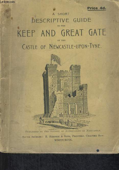 A SHORT DESCRIPTIVE GUIDE TOTHE KEEP AND GREAT GATE OF THE CASTLE OF NEWCASTLE-UPON-TYNE
