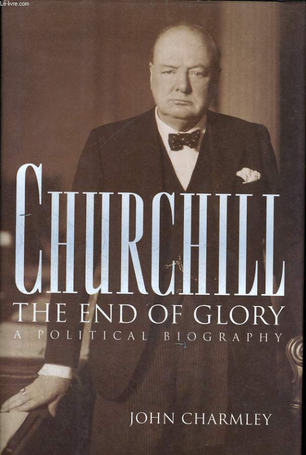 CHURCHILL: THE END OF GLORY. A POLITICAL BIOGRAPHY.
