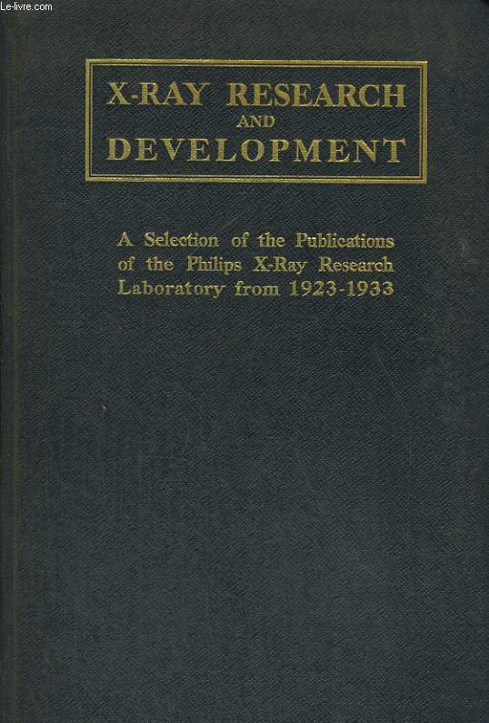 X-RAY RESEARCH AND DEVELOPMENT. A SELECTION OF THE PUBLICATIONS OF THE PHILIPS X-RAY RESEARCH LABORATORIES FROM 1923-1933.