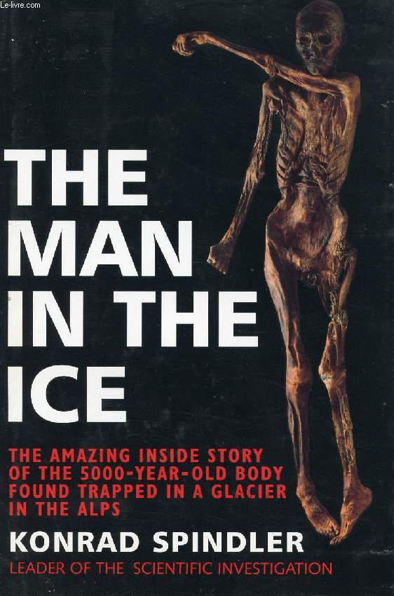 THE MAN IN THE ICE, THE AMAZING INSIDE STORY OF THE 5000 - YEAR - OLD BODY FOUND TRAPPED IN A GLACIER IN THE ALPS