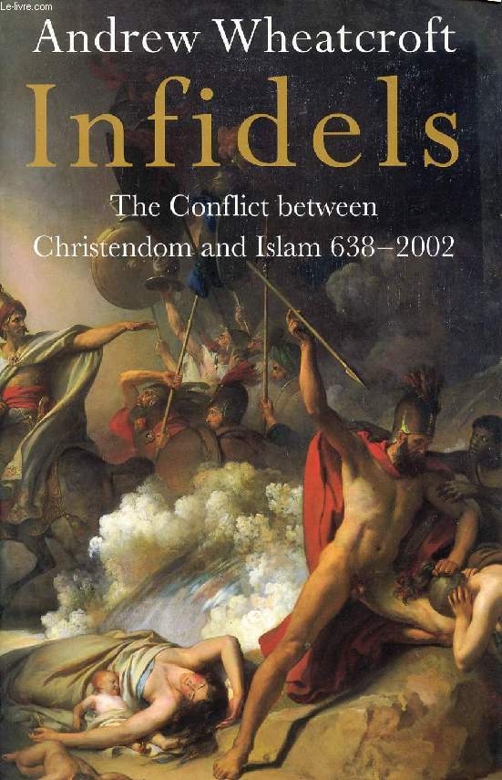 INFIDELS, THE CONFLICT BETWEEN CHRISTENDOM AND ISLAM, 638-2002