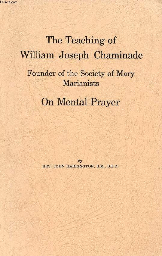 THE TEACHING OF WILLIAM JOSEPH CHAMINADE, FOUNDER OF THE SOCIETY OF MARY, ON MENTAL PRAYER
