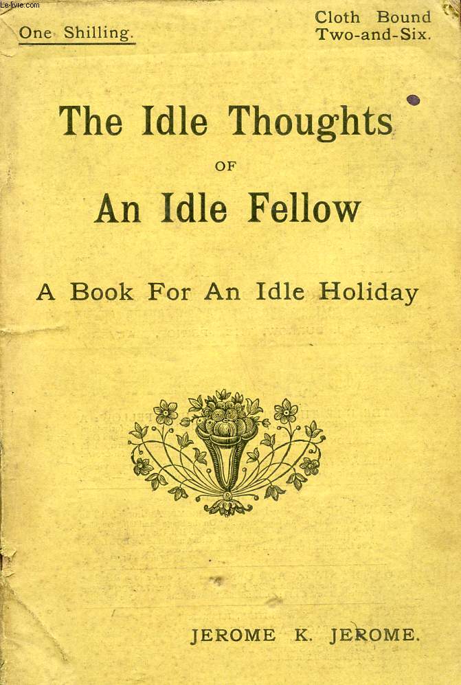 THE IDLE THOUGHTS OF AN IDLE FELLOW, A BOOK FOR AN IDLE HOLIDAY