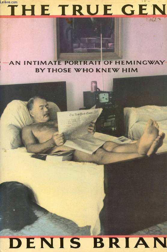 THE TRUE GEN, AN INTIMATE PORTRAIT OF ERNEST HEMINGWAY BY THOSE WHO KNEW HIM