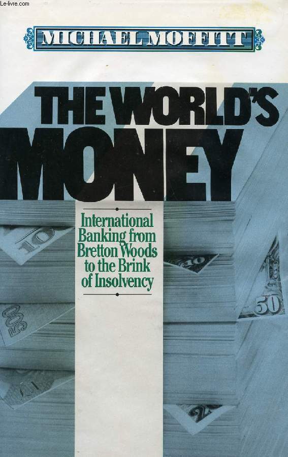 THE WORLD'S MONEY, INTERNATIONAL BANKING FROM BRETTON WOODS TO THE BRINK OF INSOLVENCY