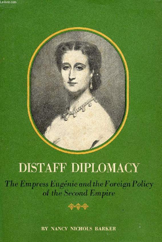 DISTAFF DIPLOMACY, THE EMPRESS EUGENIE AND THE FOREIGN POLICY OF THE SECOND EMPIRE