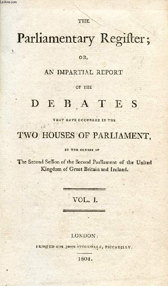 THE PARLIAMENTARY REGISTER, OR AN IMPARTIAL REPORT OF THE DEBATES THAT HAVE OCCURRED IN THE TWO HOUSES OF PARLIAMENT, VOL. I