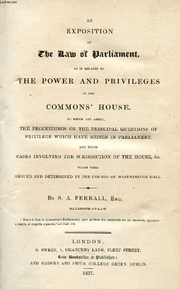 AN EXPOSITION OF THE LAW OF PARLIAMENT AS IT RELATES TO THE POWER AND PRIVILEGES OF THE COMMONS' HOUSE