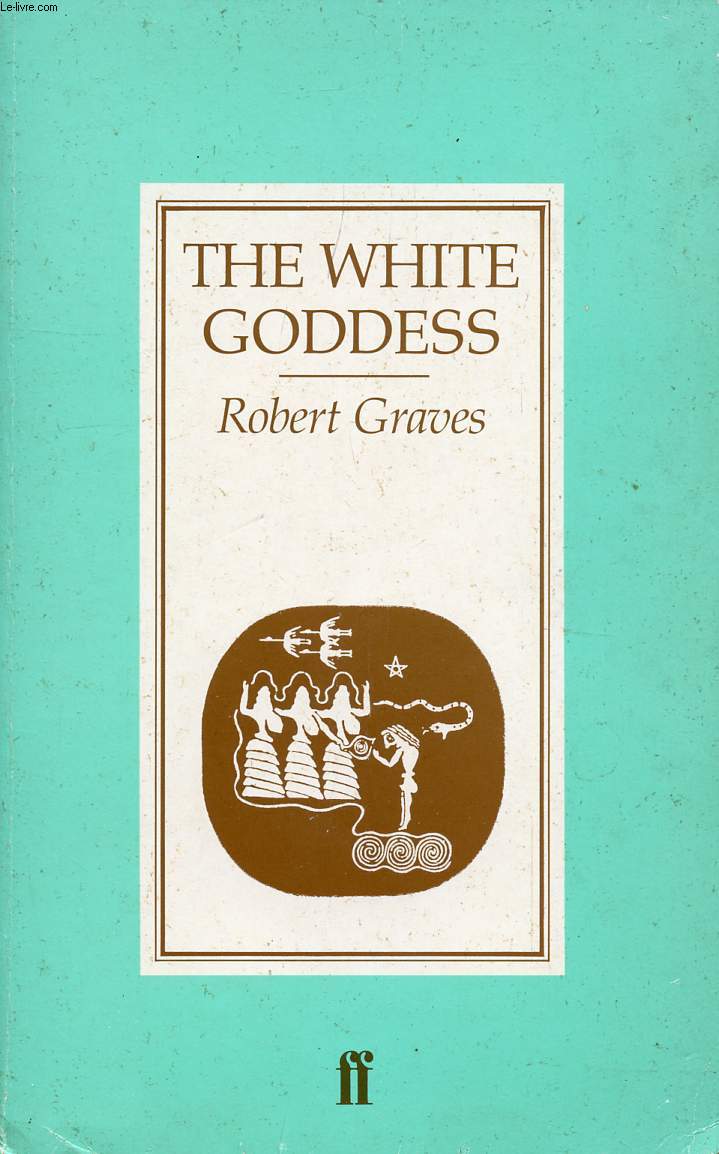 THE WHITE GODDESS, A HISTORICAL GRAMMAR OF POETIC MYTH