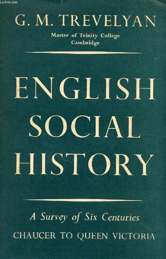 ENGLISH SOCIAL HISTORY, A SURVEY OF SIX CENTURIES, CHAUCER TO QUEEN VICTORIA
