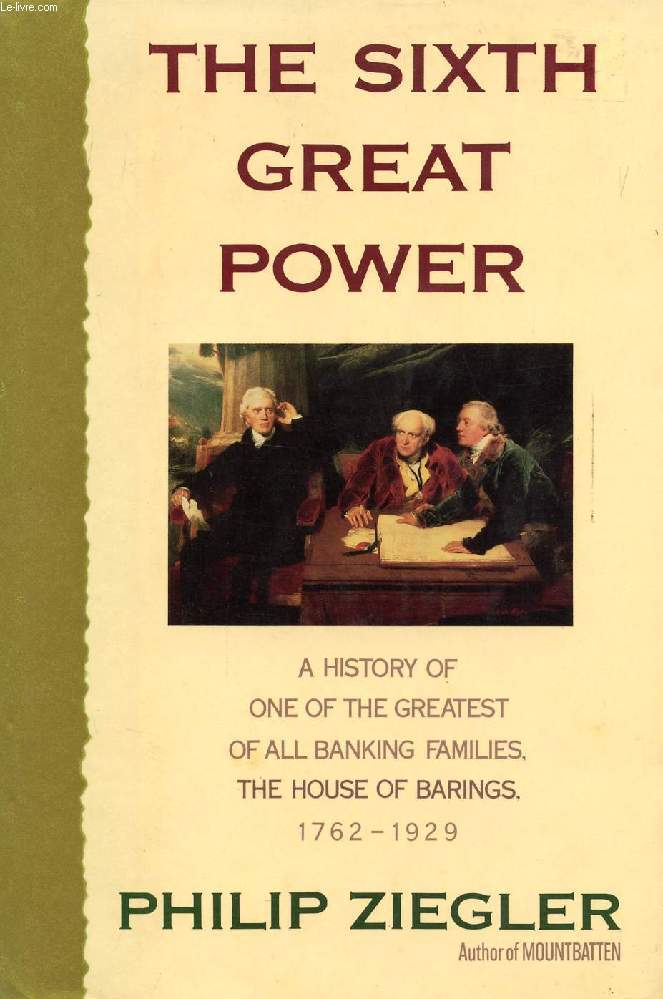 THE SIXTH GREAT POWER, A HISTORY OF ONE OF THE GREATEST OF ALL BANKING FAMILIES, THE HOUSE OF BARINGS, 1762-1929