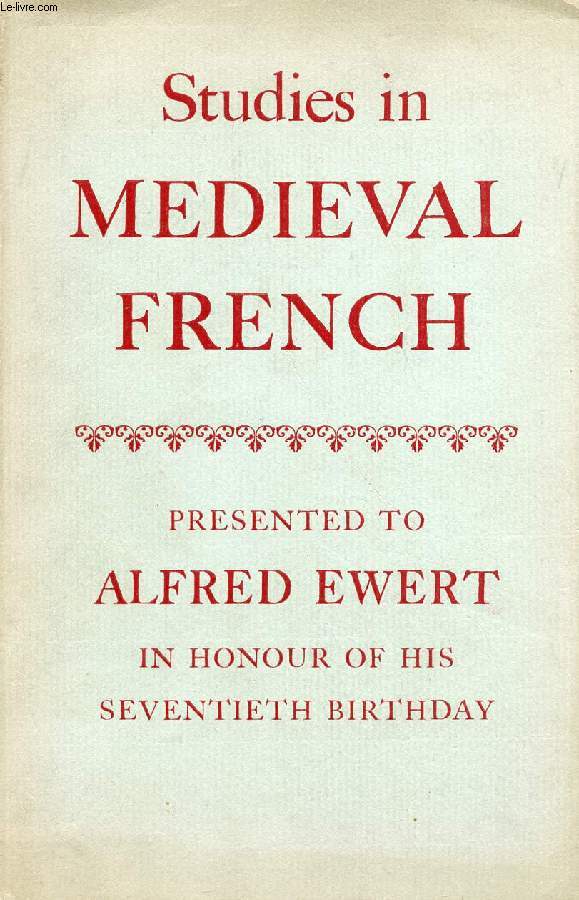 STUDIES IN MEDIEVAL FRENCH, PRESENTED TO ALFRED EWERT IN HONOUR OF HIS SEVENTIETH BIRTHDAY (Contents: Some Notes to the Sequence of Saint Eulalia. By F. J. BARNETT. The Technique of Symmetrical Composition in Medieval Narrative Poetry. By C. A. Robson...)