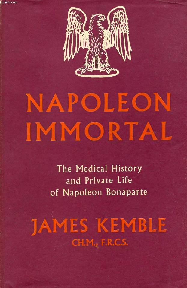 NAPOLEON IMMORTAL, THE MEDICAL HISTORY AND PRIVATE LIFE OF NAPOLEON BONAPARTE