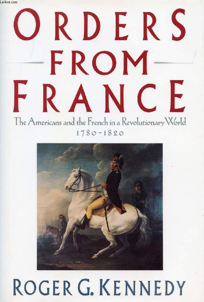 ORDERS FROM FRANCE, THE AMERICANS AND THE FRENCH IN A REVOLUTIONARY WORLD, 1780-1820